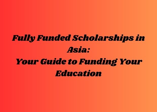 Fully Funded Scholarships in Asia 2025/26: Your Guide to Funding Your Education